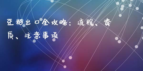 豆粕出口全攻略：流程、资质、注意事项_https://m.fsyjjx.cn_期货保证金_第1张