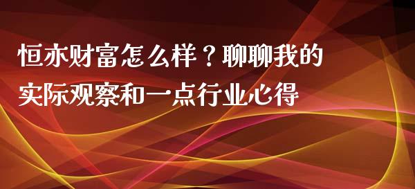 恒亦财富怎么样？聊聊我的实际观察和一点行业心得_https://m.fsyjjx.cn_期货保证金_第1张
