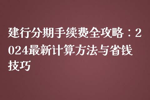 建行分期手续费全攻略：2024最新计算方法与省钱技巧_https://m.fsyjjx.cn_期货保证金计算_第1张