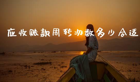 应收账款周转次数多少合适_https://m.fsyjjx.cn_期货如何开户_第1张