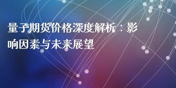 量子期货价格深度解析：影响因素与未来展望_https://m.fsyjjx.cn_股指期货保证金_第1张