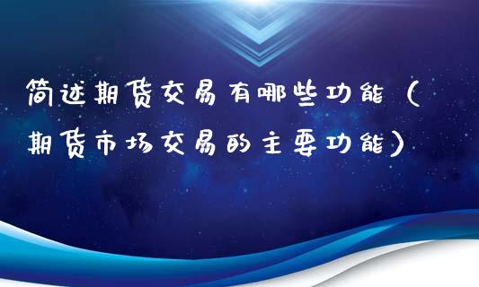 简述期货交易有哪些功能（期货市场交易的主要功能）_https://m.fsyjjx.cn_股指期货保证金_第1张