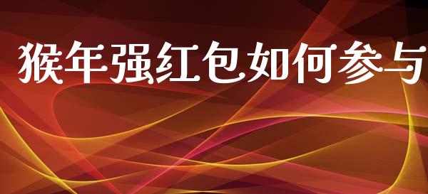 猴年强红包如何参与_https://m.fsyjjx.cn_股指期货保证金_第1张
