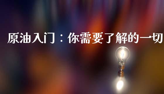 原油入门：你需要了解的一切_https://m.fsyjjx.cn_期货保证金计算_第1张