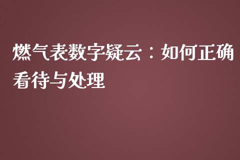 燃气表数字疑云：如何正确看待与处理_https://m.fsyjjx.cn_期货保证金计算_第1张