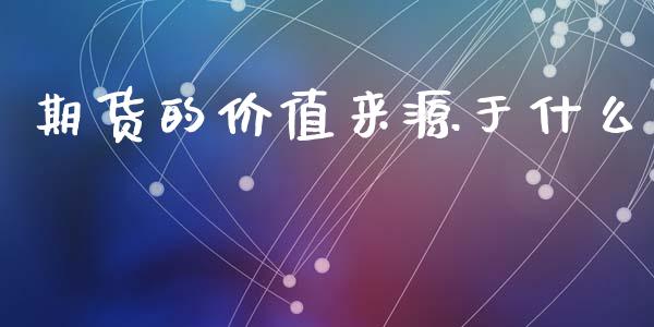 期货的价值来源于什么_https://m.fsyjjx.cn_期货保证金_第1张