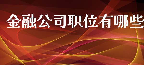 金融公司职位有哪些_https://m.fsyjjx.cn_期货如何开户_第1张