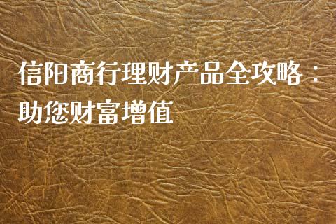 信阳商行理财产品全攻略:助您财富增值_期货保证金_第1张_期货如何开户_期货保证金_期货保证金计算_股指期货保证金 信阳商行理财产品全攻略:助您财富增值_https://m.fsyjjx.cn_期货保证金_第1张