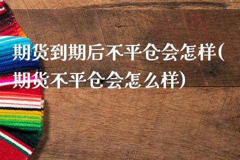 期货到期后不平仓会怎样(期货不平仓会怎么样)_https://m.fsyjjx.cn_期货如何开户_第1张