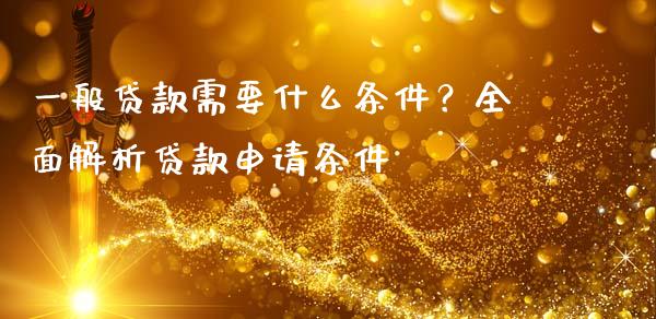 一般贷款需要什么条件？全面解析贷款申请条件_https://m.fsyjjx.cn_期货保证金计算_第1张