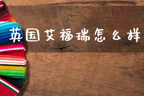 英国艾福瑞怎么样_https://m.fsyjjx.cn_期货如何开户_第1张