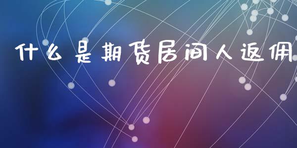 什么是期货居间人返佣_期货保证金计算_第1张_期货如何开户_期货保证金_期货保证金计算_股指期货保证金 什么是期货居间人返佣_https://m.fsyjjx.cn_期货保证金计算_第1张