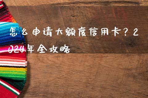 怎么申请大额度信用卡？2024年全攻略_https://m.fsyjjx.cn_期货保证金计算_第1张