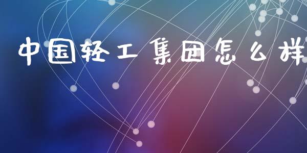 中国轻工集团怎么样_https://m.fsyjjx.cn_股指期货保证金_第1张