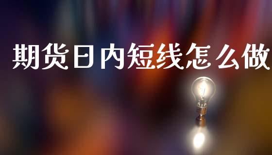 期货日内短线怎么做_https://m.fsyjjx.cn_期货保证金_第1张