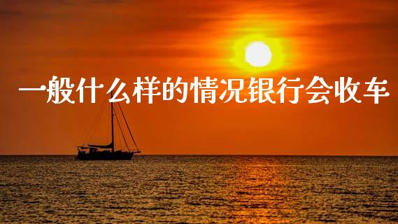 一般什么样的情况银行会收车_https://m.fsyjjx.cn_股指期货保证金_第1张