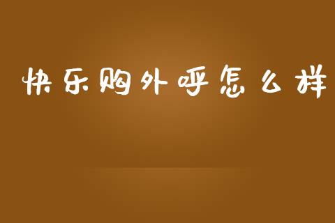 快乐购外呼怎么样_https://m.fsyjjx.cn_期货如何开户_第1张