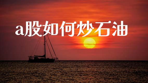a股如何炒石油_https://m.fsyjjx.cn_期货如何开户_第1张