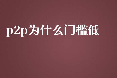 p2p为什么门槛低_https://m.fsyjjx.cn_期货保证金_第1张