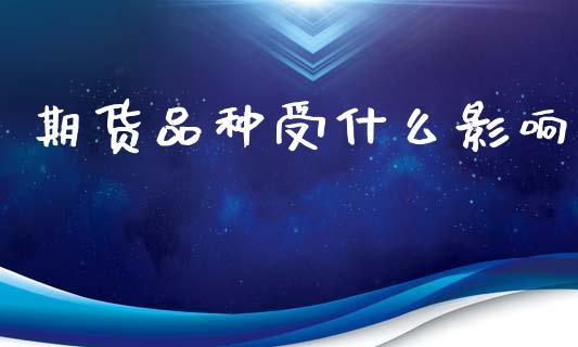 期货品种受什么影响_https://m.fsyjjx.cn_股指期货保证金_第1张