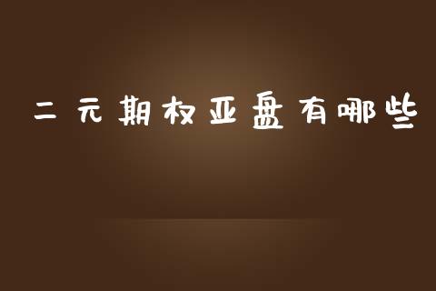 二元期权亚盘有哪些_https://m.fsyjjx.cn_期货保证金_第1张
