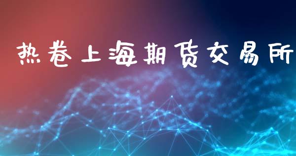 热卷上海期货交易所_https://m.fsyjjx.cn_期货保证金_第1张
