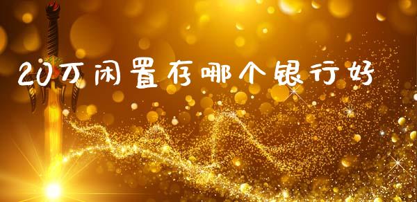 20万闲置存哪个银行好_https://m.fsyjjx.cn_期货保证金_第1张