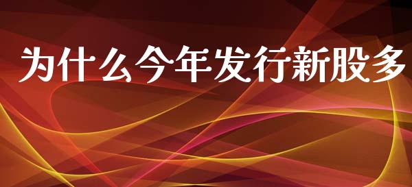 为什么今年发行新股多_https://m.fsyjjx.cn_期货如何开户_第1张