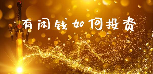 有闲钱如何投资_https://m.fsyjjx.cn_期货保证金_第1张