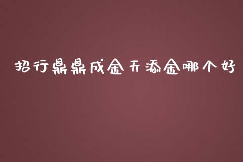 招行鼎鼎成金天添金哪个好_https://m.fsyjjx.cn_期货保证金计算_第1张