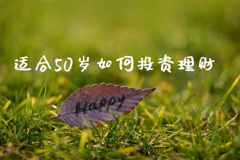 适合50岁如何投资理财_https://m.fsyjjx.cn_期货保证金_第1张