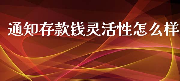 通知存款钱灵活性怎么样_https://m.fsyjjx.cn_期货如何开户_第1张