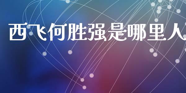西飞何胜强是哪里人_https://m.fsyjjx.cn_股指期货保证金_第1张