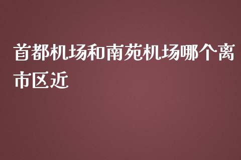 首都机场和南苑机场哪个离市区近_https://m.fsyjjx.cn_期货保证金计算_第1张