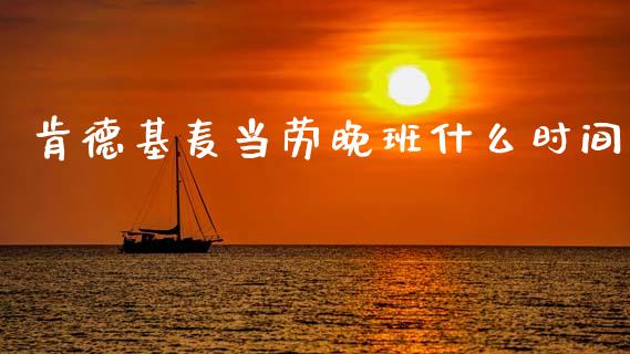 肯德基麦当劳晚班什么时间_https://m.fsyjjx.cn_期货保证金_第1张