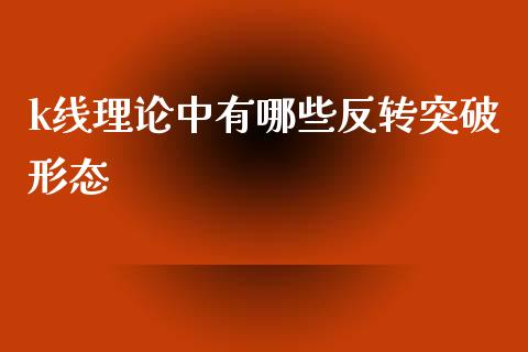 k线理论中有哪些反转突破形态_https://m.fsyjjx.cn_期货保证金_第1张