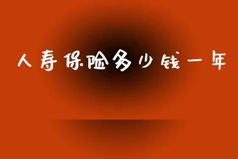 人寿保险多少钱一年_https://m.fsyjjx.cn_期货保证金_第1张