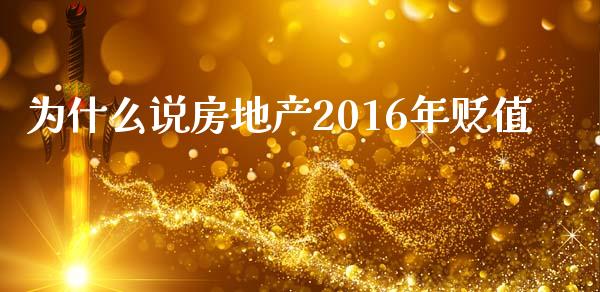 为什么说房地产2016年贬值_https://m.fsyjjx.cn_期货保证金_第1张