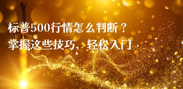 标普500行情怎么判断？掌握这些技巧，轻松入门_https://m.fsyjjx.cn_期货保证金_第1张