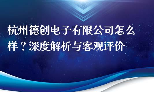 杭州德创电子有限公司怎么样？深度解析与客观评价_https://m.fsyjjx.cn_期货如何开户_第1张