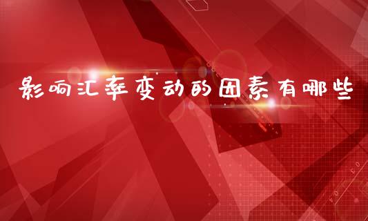 影响汇率变动的因素有哪些_https://m.fsyjjx.cn_股指期货保证金_第1张