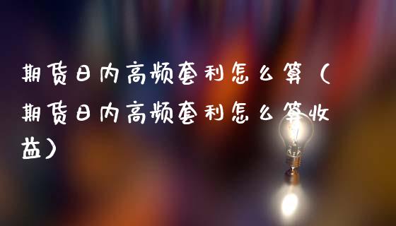 期货日内高频套利怎么算（期货日内高频套利怎么算收益）_https://m.fsyjjx.cn_股指期货保证金_第1张