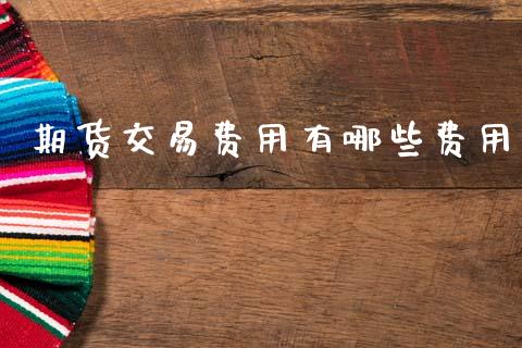 期货交易费用有哪些费用_https://m.fsyjjx.cn_期货如何开户_第1张