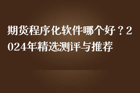 期货程序化软件哪个好？2024年精选测评与推荐_https://m.fsyjjx.cn_股指期货保证金_第1张