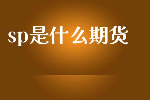 sp是什么期货_https://m.fsyjjx.cn_期货如何开户_第1张