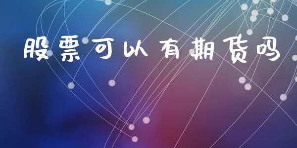 股票可以有期货吗_https://m.fsyjjx.cn_期货保证金_第1张