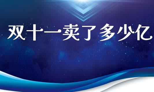 双十一卖了多少亿_https://m.fsyjjx.cn_股指期货保证金_第1张