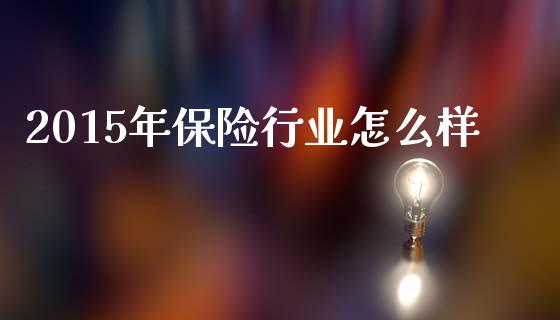2015年保险行业怎么样_https://m.fsyjjx.cn_期货保证金_第1张