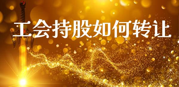 工会持股如何转让_https://m.fsyjjx.cn_期货如何开户_第1张