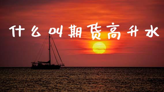 什么叫期货高升水_https://m.fsyjjx.cn_期货如何开户_第1张